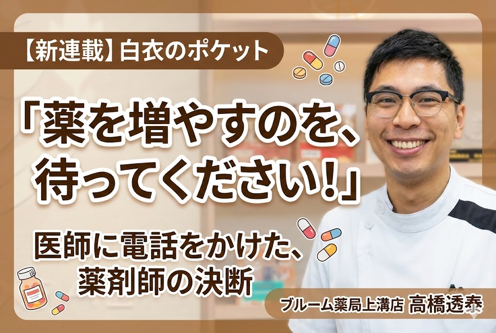 ブルーム薬局上溝店・高橋透泰薬局長の笑顔の写真。記事タイトル文字『薬を増やすのを、待ってください！医師に電話をかけた、薬剤師の決断』【新連載】白衣のポケット
